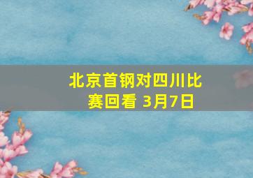 北京首钢对四川比赛回看 3月7日